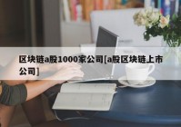 区块链a股1000家公司[a股区块链上市公司]