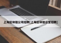 上海区块链公司招聘[上海区块链运营招聘]