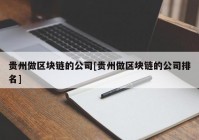 贵州做区块链的公司[贵州做区块链的公司排名]