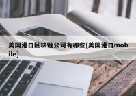 美国港口区块链公司有哪些[美国港口mobile]