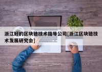 浙江好的区块链技术指导公司[浙江区块链技术发展研究会]