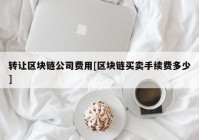 转让区块链公司费用[区块链买卖手续费多少]