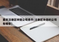 重庆注册区块链公司条件[注册区块链的公司有哪些]