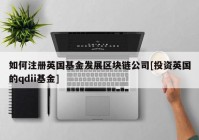 如何注册英国基金发展区块链公司[投资英国的qdii基金]