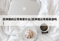 区块链的公司有些什么[区块链公司有前途吗]