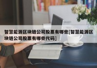 智慧能源区块链公司股票有哪些[智慧能源区块链公司股票有哪些代码]