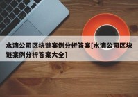 水滴公司区块链案例分析答案[水滴公司区块链案例分析答案大全]