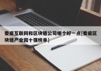 娄底互联网和区块链公司哪个好一点[娄底区块链产业园十强榜单]