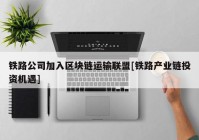 铁路公司加入区块链运输联盟[铁路产业链投资机遇]