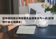 区块链科技公司名称大全简单大气一点[区块链行业公司排名]