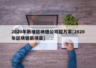 2020年新增区块链公司超万家[2020年区块链新项目]