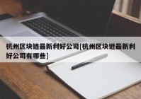 杭州区块链最新利好公司[杭州区块链最新利好公司有哪些]