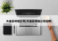 大连区块链公司[大连区块链公司招聘]