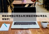 赋能区块链公司怎么样[赋能区块链公司怎么样知乎]