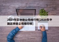 2019年区块链公司排行榜[2020年中国区块链公司排行榜]