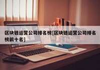 区块链运营公司排名榜[区块链运营公司排名榜前十名]