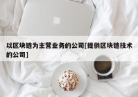 以区块链为主营业务的公司[提供区块链技术的公司]