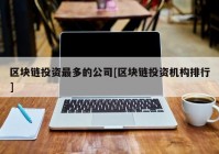 区块链投资最多的公司[区块链投资机构排行]