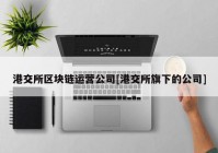 港交所区块链运营公司[港交所旗下的公司]