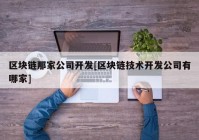 区块链那家公司开发[区块链技术开发公司有哪家]