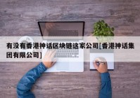 有没有香港神话区块链这家公司[香港神话集团有限公司]