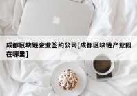 成都区块链企业签约公司[成都区块链产业园在哪里]