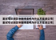 面试可以说区块链项目吗为什么不能说公司[面试可以说区块链项目吗为什么不能说公司]