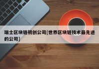 瑞士区块链初创公司[世界区块链技术最先进的公司]